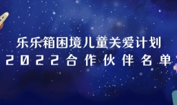 公布 | 乐乐箱困境儿童关爱计划公布2022合作伙伴名单